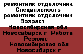 ремонтник-отделочник › Специальность ­ ремонтник-отделочник › Возраст ­ 56 - Новосибирская обл., Новосибирск г. Работа » Резюме   . Новосибирская обл.,Новосибирск г.